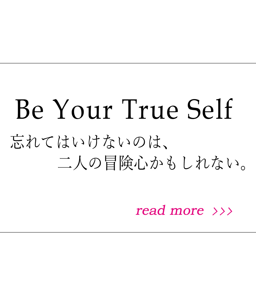 Be Your True Self　忘れてはいけないのは、二人の冒険心かもしれない。