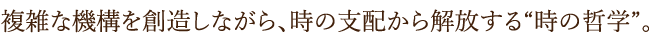 “複雑な機構を創造しながら、時の支配から解放する“時の哲学”。
